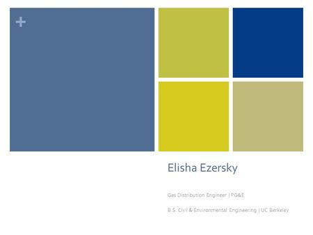 + Elisha Ezersky Gas Distribution Engineer | PG&E B.S. Civil & Environmental Engineering | UC Berkeley.
