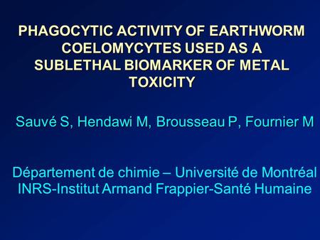 PHAGOCYTIC ACTIVITY OF EARTHWORM COELOMYCYTES USED AS A SUBLETHAL BIOMARKER OF METAL TOXICITY Sauvé S, Hendawi M, Brousseau P, Fournier M Département de.