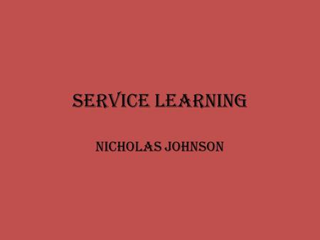 Service Learning Nicholas Johnson. What is Service Learning? Service-Learning is a teaching and learning strategy that integrates meaningful community.