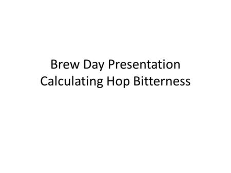 Brew Day Presentation Calculating Hop Bitterness.