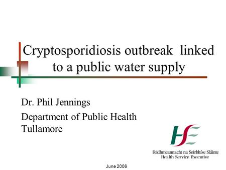 Cryptosporidiosis outbreak linked to a public water supply Dr. Phil Jennings Department of Public Health Tullamore June 2006.
