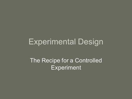 Experimental Design The Recipe for a Controlled Experiment.