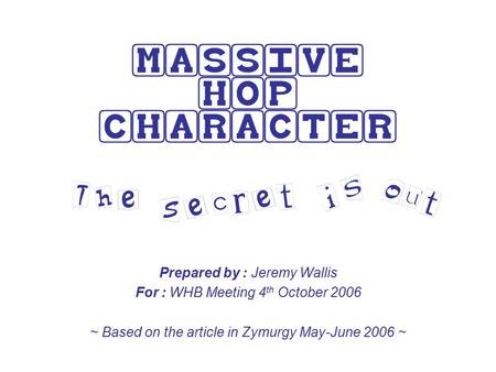 MASSIVE HOP CHARACTER Prepared by : Jeremy Wallis For : WHB Meeting 4 th October 2006 ~ Based on the article in Zymurgy May-June 2006 ~    