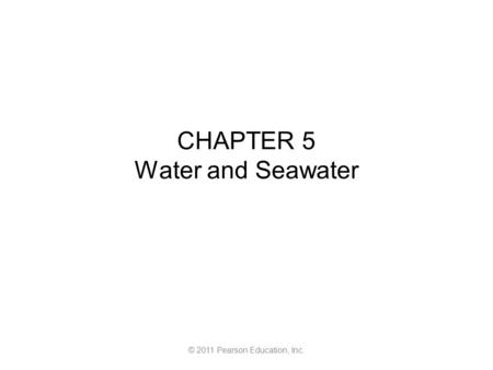 © 2011 Pearson Education, Inc. CHAPTER 5 Water and Seawater.