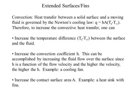 Extended Surfaces/Fins Convection: Heat transfer between a solid surface and a moving fluid is governed by the Newton’s cooling law: q = hA(T s -T  ).