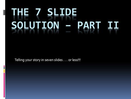 Telling your story in seven slides... or less!!!.