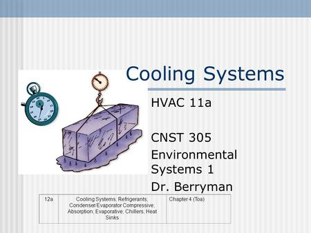 Cooling Systems HVAC 11a CNST 305 Environmental Systems 1 Dr. Berryman 12aCooling Systems; Refrigerants; Condenser/Evaporator Compressive; Absorption;