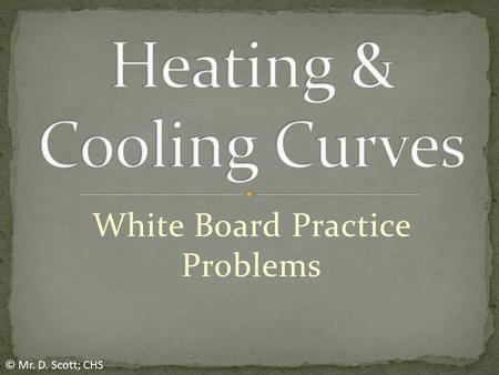 White Board Practice Problems © Mr. D. Scott; CHS.