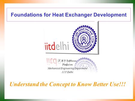 Foundations for Heat Exchanger Development P M V Subbarao Professor Mechanical Engineering Department I I T Delhi Understand the Concept to Know Better.