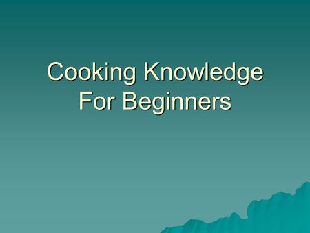 Cooking Knowledge For Beginners. Understanding the Recipe  You will feel more confident, organized and well prepared when trying a recipe for the first.