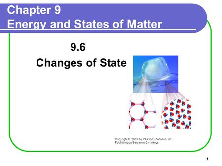 1 Chapter 9 Energy and States of Matter 9.6 Changes of State Copyright © 2005 by Pearson Education, Inc. Publishing as Benjamin Cummings.