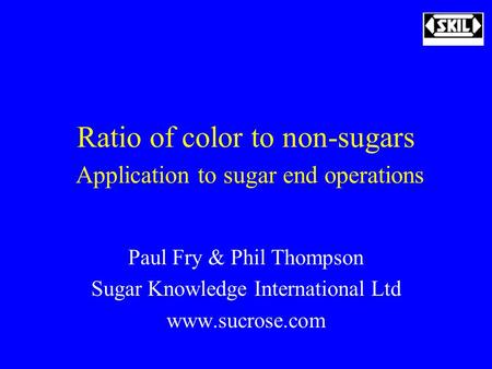 Ratio of color to non-sugars Application to sugar end operations Paul Fry & Phil Thompson Sugar Knowledge International Ltd www.sucrose.com.