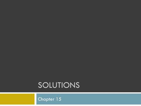 SOLUTIONS Chapter 15. What are solutions?  Homogeneous mixtures containing two or more substances called the solute and the solvent  Solute- is the.