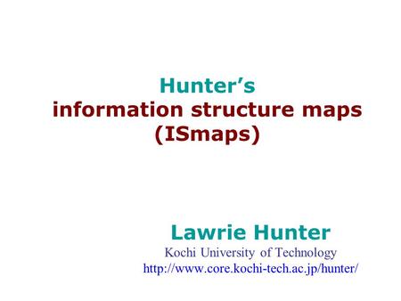 Hunter’s information structure maps (ISmaps) Lawrie Hunter Kochi University of Technology