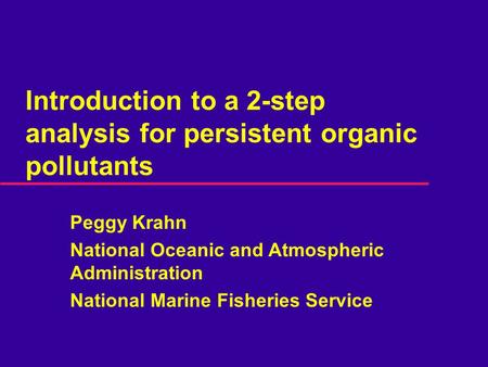 Introduction to a 2-step analysis for persistent organic pollutants Peggy Krahn National Oceanic and Atmospheric Administration National Marine Fisheries.