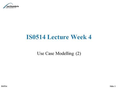 IS0514Slide 1 IS0514 Lecture Week 4 Use Case Modelling (2)