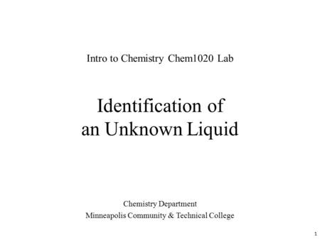 Identification of an Unknown Liquid Chemistry Department Minneapolis Community & Technical College Intro to Chemistry Chem1020 Lab 1.