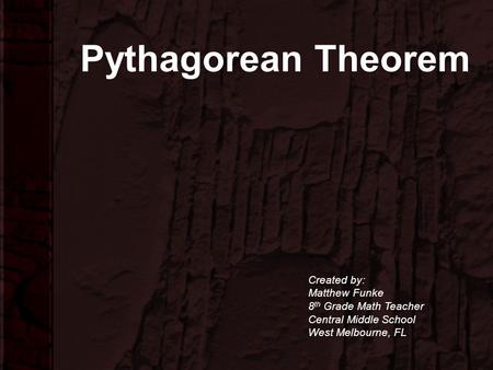 Pythagorean Theorem Created by: Matthew Funke 8 th Grade Math Teacher Central Middle School West Melbourne, FL.