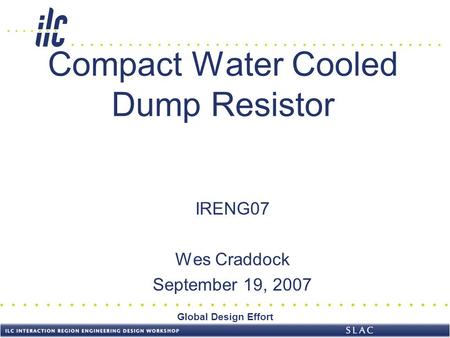 Global Design Effort Compact Water Cooled Dump Resistor IRENG07 Wes Craddock September 19, 2007.