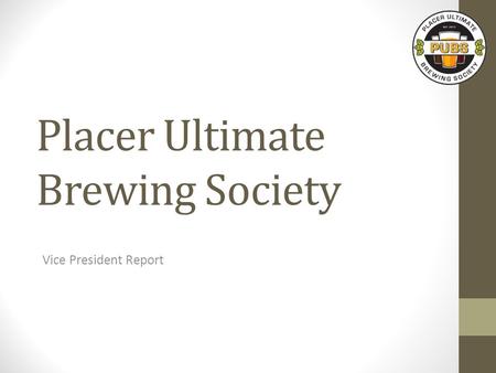 Placer Ultimate Brewing Society Vice President Report.