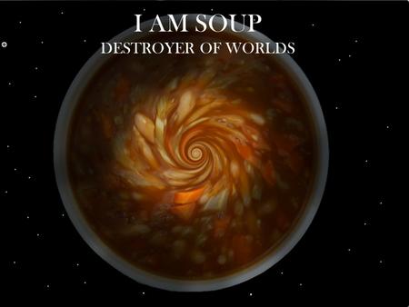 I AM SOUP DESTROYER OF WORLDS. What is Soup? Bisque Bouillon Broth with vegetables or meat Creamy soups, thickened with a roux or cream. OR.