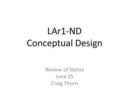 LAr1-ND Conceptual Design Review of Status June 25 Craig Thorn.