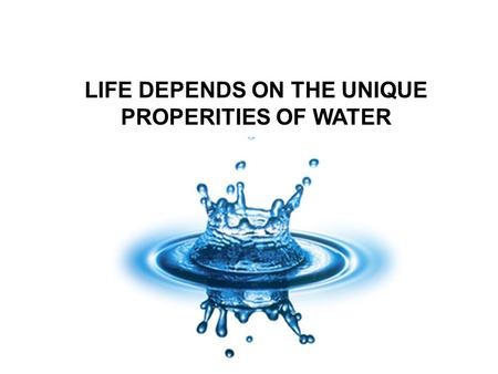 LIFE DEPENDS ON THE UNIQUE PROPERITIES OF WATER.