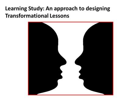 Learning Study: An approach to designing Transformational Lessons.