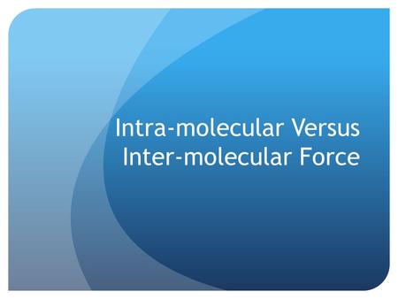 Intra-molecular Versus Inter-molecular Force. Intramolecular Forces Forces that hold compounds together Ionic Transfer of electrons between a cation and.
