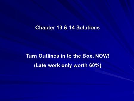 Chapter 13 & 14 Solutions Turn Outlines in to the Box, NOW! (Late work only worth 60%)
