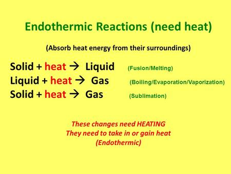 Endothermic Reactions (need heat) (Absorb heat energy from their surroundings) Solid + heat  Liquid (Fusion/Melting) Liquid + heat  Gas (Boiling/Evaporation/Vaporization)
