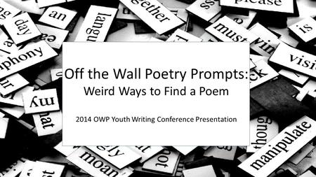 Off the Wall Poetry Prompts: Weird Ways to Find a Poem 2014 Youth Writing Conference Poetry Presentation Off the Wall Poetry Prompts: Weird Ways to Find.