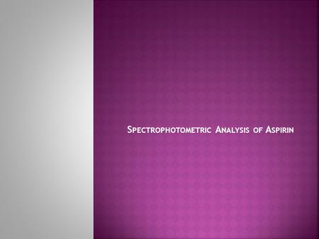 S PECTROPHOTOMETRIC A NALYSIS OF A SPIRIN.  Introduction:  A colored complex is formed between aspirin and the iron (III) ion. The intensity of the.