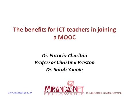 Www.mirandanet.ac.uk Thought leaders in Digital Learning The benefits for ICT teachers in joining a MOOC Dr. Patricia Charlton Professor Christina Preston.