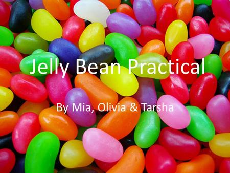 Jelly Bean Practical By Mia, Olivia & Tarsha. AIM To see how long it takes for the jelly beans to dissolve in different types of liquid.