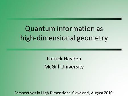 Quantum information as high-dimensional geometry Patrick Hayden McGill University Perspectives in High Dimensions, Cleveland, August 2010.