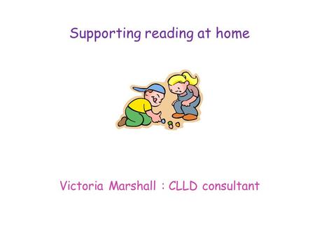 Supporting reading at home Victoria Marshall : CLLD consultant.