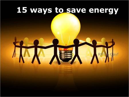 15 ways to save energy Rfrina Gayf. It's hard to imagine life without electricity. However, few people realize that the energy that gives us warmth and.