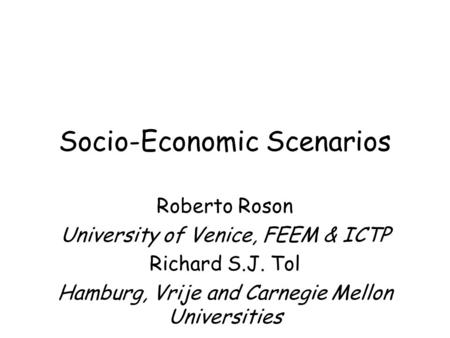 Socio-Economic Scenarios Roberto Roson University of Venice, FEEM & ICTP Richard S.J. Tol Hamburg, Vrije and Carnegie Mellon Universities.