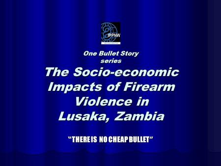 One Bullet Story series The Socio-economic Impacts of Firearm Violence in Lusaka, Zambia “ THERE IS NO CHEAP BULLET ”