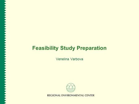 Feasibility Study Preparation Venelina Varbova. www.rec.org Session Overview  Purpose of the Feasibility Study  The Feasibility Study process according.