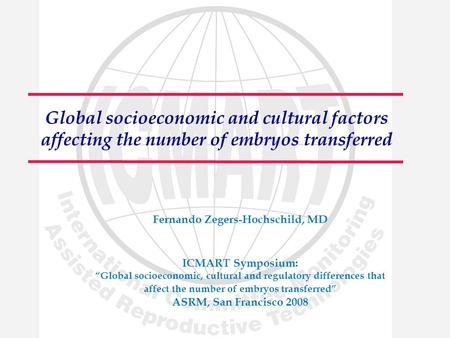 Global socioeconomic and cultural factors affecting the number of embryos transferred Fernando Zegers-Hochschild, MD ICMART Symposium: “Global socioeconomic,