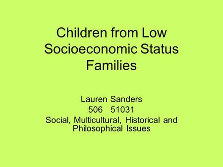 Children from Low Socioeconomic Status Families Lauren Sanders 50651031 Social, Multicultural, Historical and Philosophical Issues.