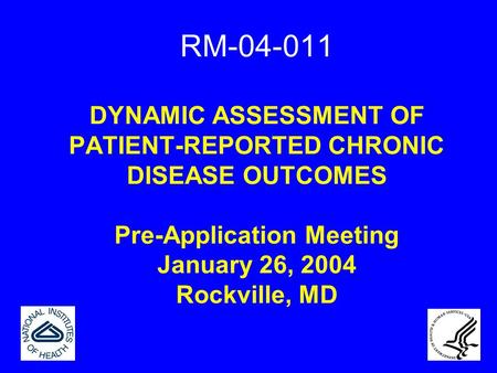 RM-04-011 DYNAMIC ASSESSMENT OF PATIENT-REPORTED CHRONIC DISEASE OUTCOMES Pre-Application Meeting January 26, 2004 Rockville, MD.