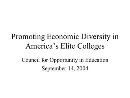 Promoting Economic Diversity in America’s Elite Colleges Council for Opportunity in Education September 14, 2004.