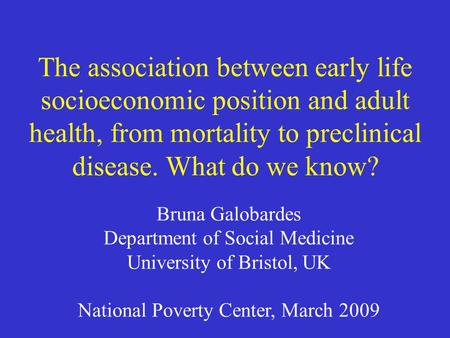 The association between early life socioeconomic position and adult health, from mortality to preclinical disease. What do we know? Bruna Galobardes Department.