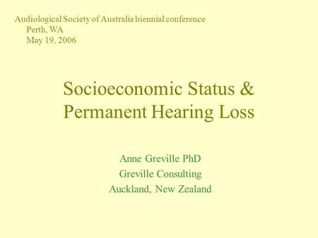 Socioeconomic Status & Permanent Hearing Loss Anne Greville PhD Greville Consulting Auckland, New Zealand Audiological Society of Australia biennial conference.
