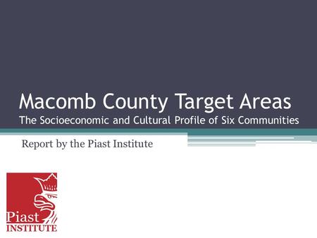 Macomb County Target Areas The Socioeconomic and Cultural Profile of Six Communities Report by the Piast Institute.