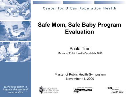 Safe Mom, Safe Baby Program Evaluation Paula Tran Master of Public Health Candidate 2010 Master of Public Health Symposium November 11, 2009.