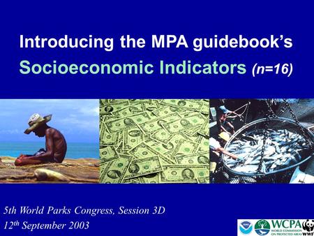 Introducing the MPA guidebook’s Socioeconomic Indicators (n=16) 5th World Parks Congress, Session 3D 12 th September 2003.